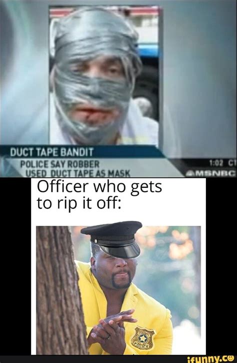 DUCT TAPE BANDIT POLICE SAY ROBBER USED DUCT TAPE AS MASK Officer who gets to rip it off: - iFunny