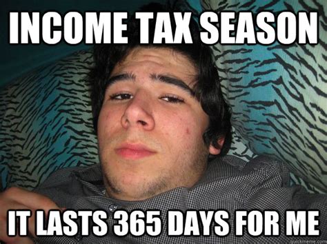 Income tax season it lasts 365 days for me - Rich Douche - quickmeme