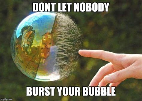 Burst your bubble - Imgflip