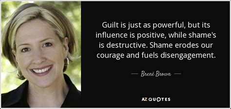 Brené Brown quote: Guilt is just as powerful, but its influence is ...