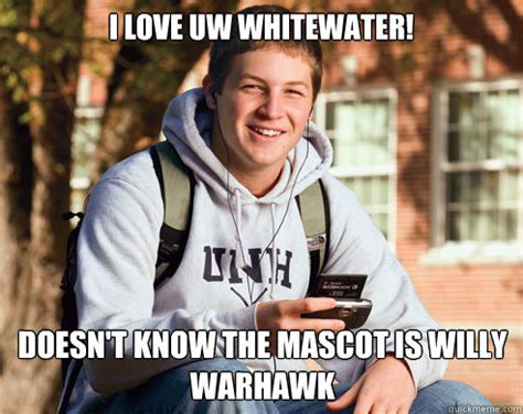 I love UW Whitewater! Doesn't know the mascot is willy warhawk - College Freshman - quickmeme