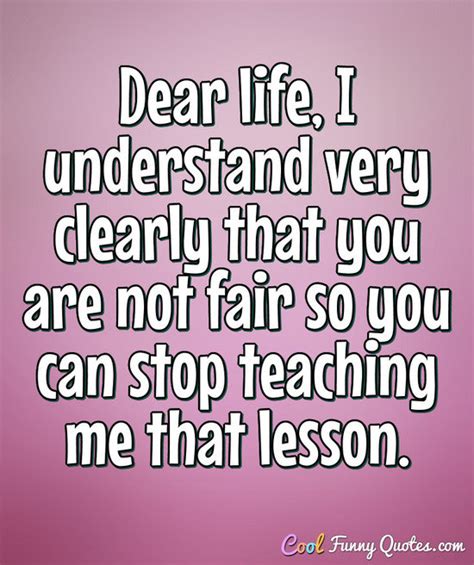 Dear life, I understand very clearly that you are not fair so you can stop...