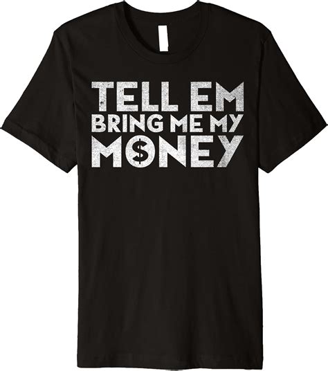 Amazon.com: Tell Em Bring Me My Money - Funny Bring Me My Money Meme Premium T-Shirt : Clothing ...