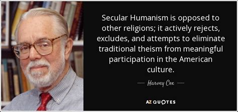 Harvey Cox quote: Secular Humanism is opposed to other religions; it ...