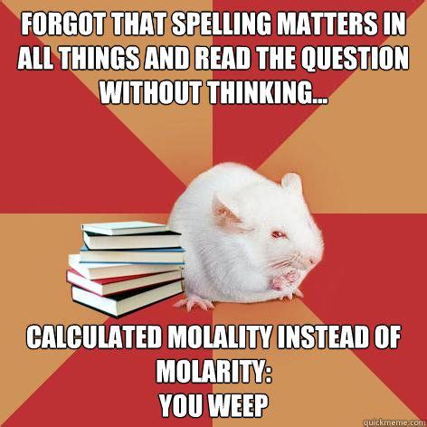 forgot that spelling matters in all things and read the ques - Science Major Mouse Science Memes ...