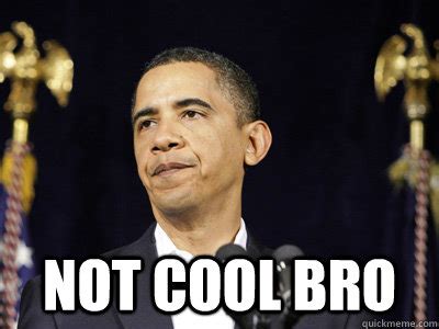 Not Cool Bro Obama memes | quickmeme