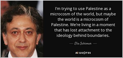 Elia Suleiman quote: I'm trying to use Palestine as a microcosm of the...