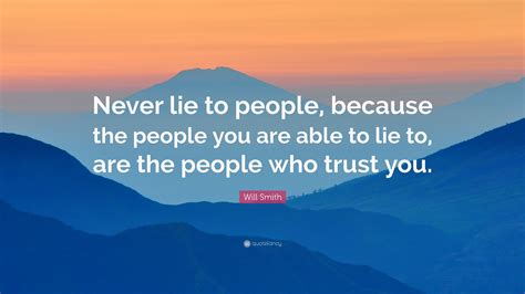 Will Smith Quote: “Never lie to people, because the people you are able to lie to, are the ...