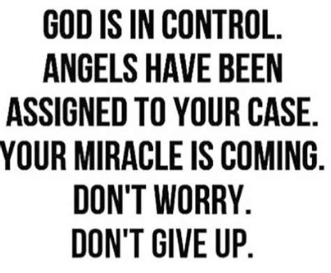 God is in control. Angels have been assigned to your case. Your miracle is coming. Don't worry ...