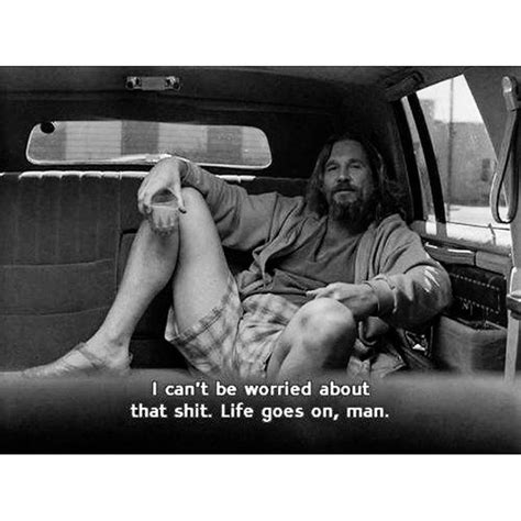 to CONSIDER | The big lebowski, Life goes on, Movie quotes