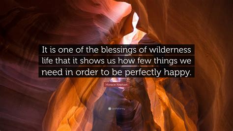 Horace Kephart Quote: “It is one of the blessings of wilderness life that it shows us how few ...