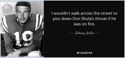 Johnny Unitas quote: I wouldn't walk across the street to piss down Don...