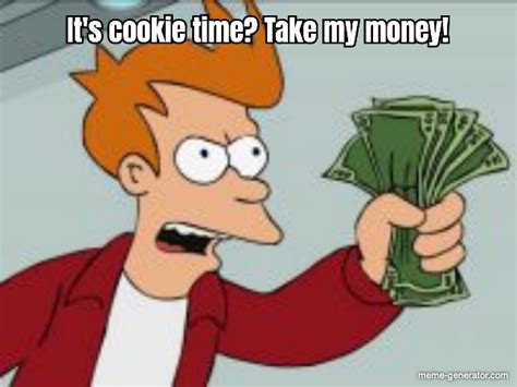 It's cookie time? Take my money! - Meme Generator