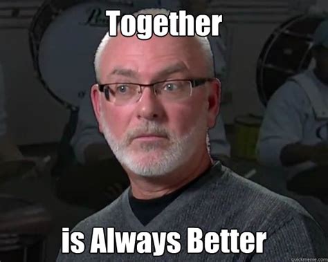 Together is Always Better - Misc - quickmeme