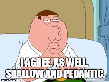 I agree. Shallow and pedantic - Imgflip