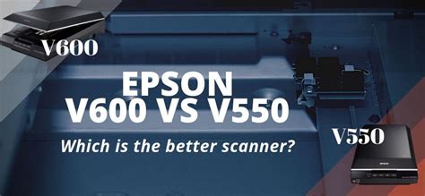 Epson Perfection V600 vs V550: Which is the Better Epson Scanner?