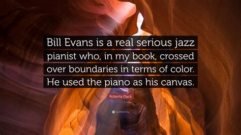 Roberta Flack Quote: “Bill Evans is a real serious jazz pianist who, in my book, crossed over ...