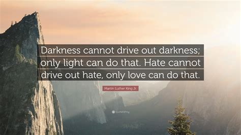 Martin Luther King Jr. Quote: “Darkness cannot drive out darkness; only light can do that. Hate ...