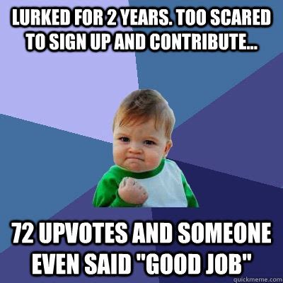 Lurked for 2 years. Too scared to sign up and contribute... 72 upvotes ...