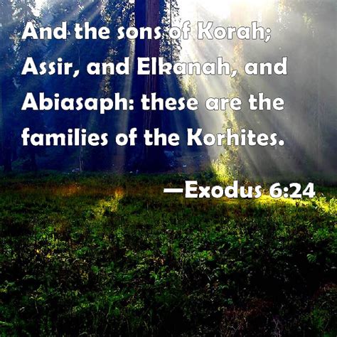 Exodus 6:24 And the sons of Korah; Assir, and Elkanah, and Abiasaph: these are the families of ...