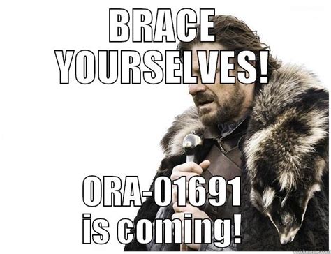 Brace Yourselves, ORA-01691 is coming. - quickmeme