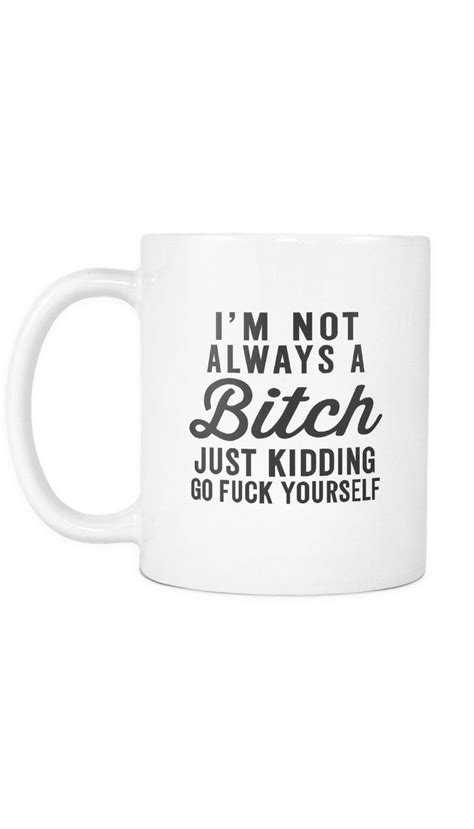 I'm Not Always A Bit*h Just Kidding Go F*ck Yourself Mug in 2021 | Funny coffee mugs, Mugs ...
