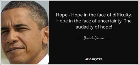 Barack Obama quote: Hope - Hope in the face of difficulty. Hope in...