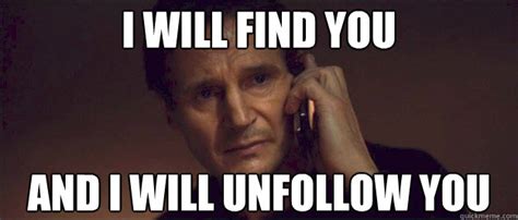 I WILL FIND YOU AND I WILL UNFOLLOW YOU - I Will Find You - quickmeme