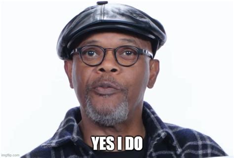 Samuel L Jackson Yes I do - Imgflip