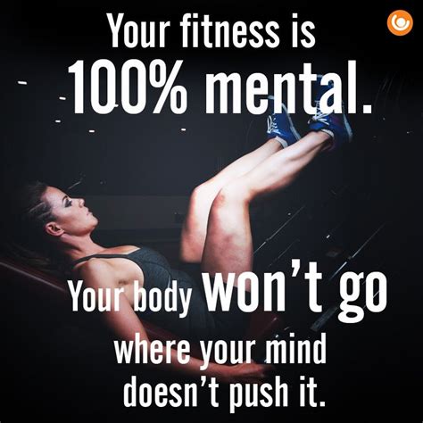 Your fitness is 100% mental. Your body won't go where your mind doesn't ...