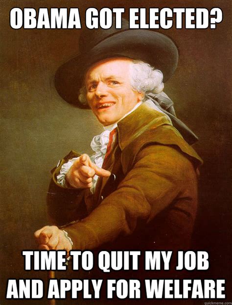 Obama got elected? time to quit my job and apply for welfare - Joseph Ducreux - quickmeme