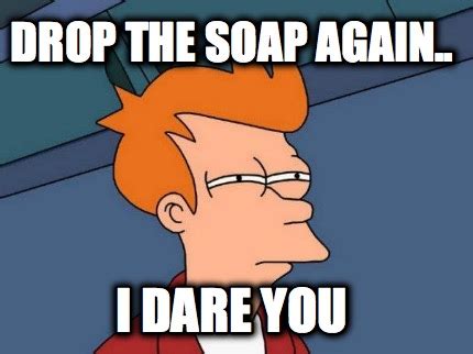 Meme Creator - Drop the soap again.. i dare you