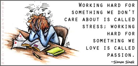 Working hard for something we don't care about is called stress; working hard for something we ...