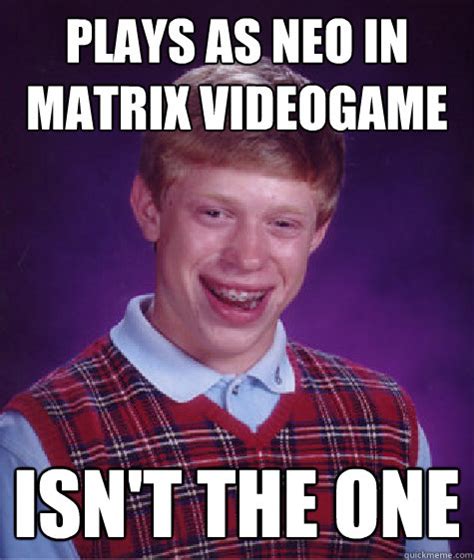 plays as neo in matrix videogame isn't the one - Bad Luck Brian - quickmeme