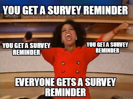 Meme Creator - Funny You get a survey reminder Everyone gets a survey reminder You get a survey ...