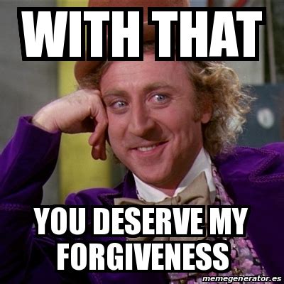 Meme Willy Wonka - with that You deserve my forgiveness - 19557940