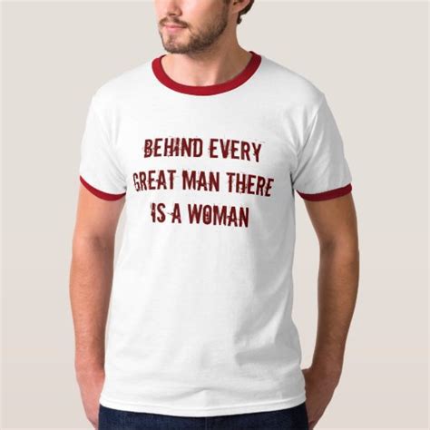 Behind Every Great Man Shirt | Zazzle