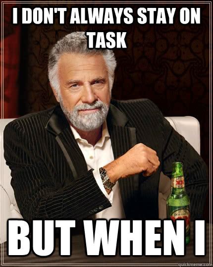 i don't always stay on task but when i - The Most Interesting Man In ...