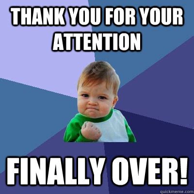 Thank you for your attention finally over! - Success Kid - quickmeme