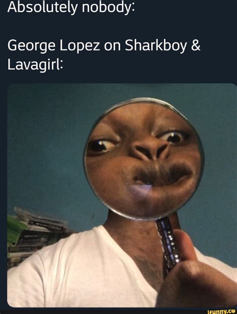 Absolutely nobody: George Lopez on Sharkboy Lavagirl: - iFunny