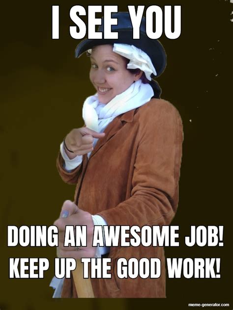 I SEE YOU DOING AN AWESOME JOB! KEEP UP THE GOOD WORK! - Meme Generator