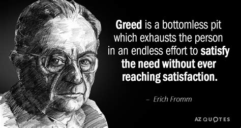 Erich Fromm quote: Greed is a bottomless pit which exhausts the person ...