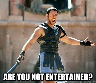 Are you not entertained? - Gladiator - quickmeme