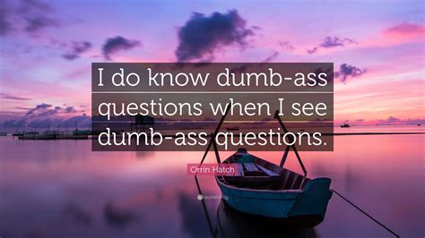 Orrin Hatch Quote: “I do know dumb-ass questions when I see dumb-ass ...