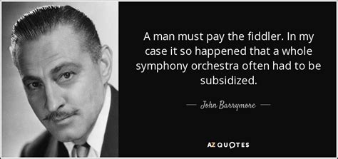 John Barrymore quote: A man must pay the fiddler. In my case it...