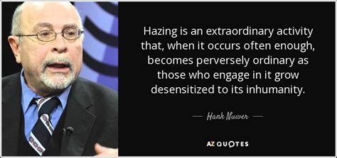 Hank Nuwer quote: Hazing is an extraordinary activity that, when it occurs often...