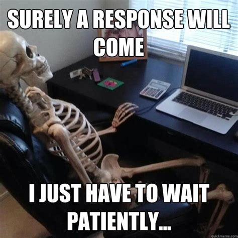 Surely a response will come I just have to wait patiently... - Social Network Skeleton - quickmeme