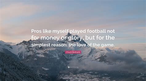 Chuck Bednarik Quote: “Pros like myself played football not for money ...