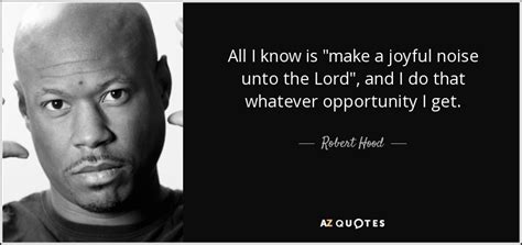 Robert Hood quote: All I know is "make a joyful noise unto the...