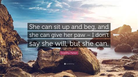 Dorothy Parker Quote: “She can sit up and beg, and she can give her paw ...